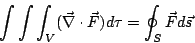\begin{displaymath}
\int\int\int_V (\vec{\nabla} \cdot \vec{F}) d\tau = \oint_S \vec{F} d\vec{s}
\end{displaymath}